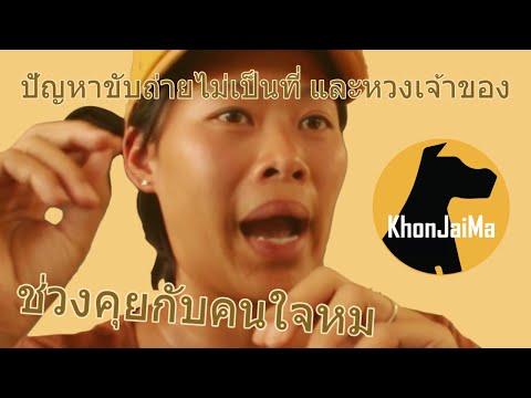 ช่วงคุยกับ Khon Jai Ma | ปัญหาขับถ่ายไม่เป็นที่ และหวงเจ้าของ